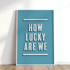 How Lucky Are We | Art Print