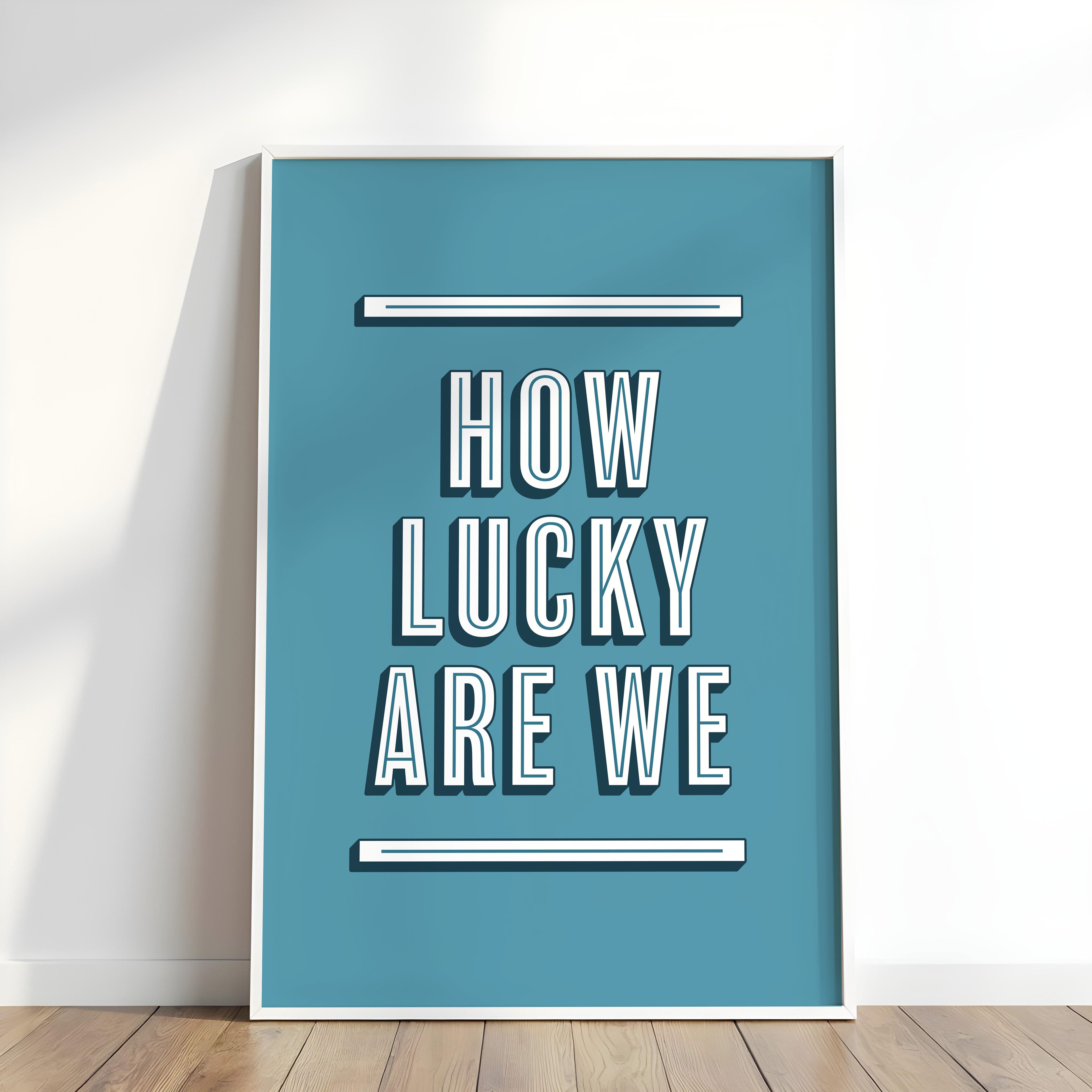 How Lucky Are We | Art Print