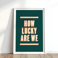 How Lucky Are We | Art Print