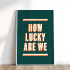 How Lucky Are We | Art Print