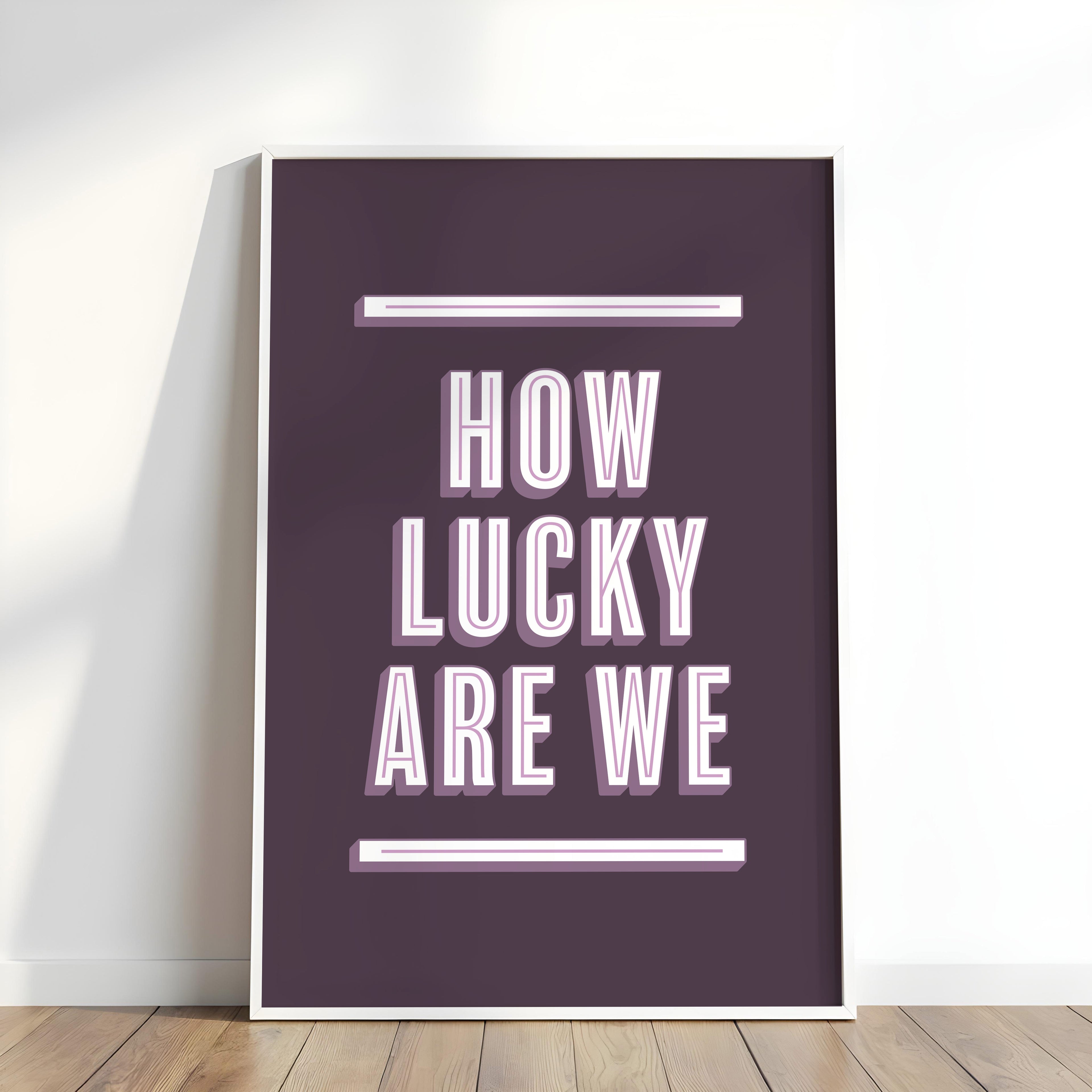 How Lucky Are We | Art Print