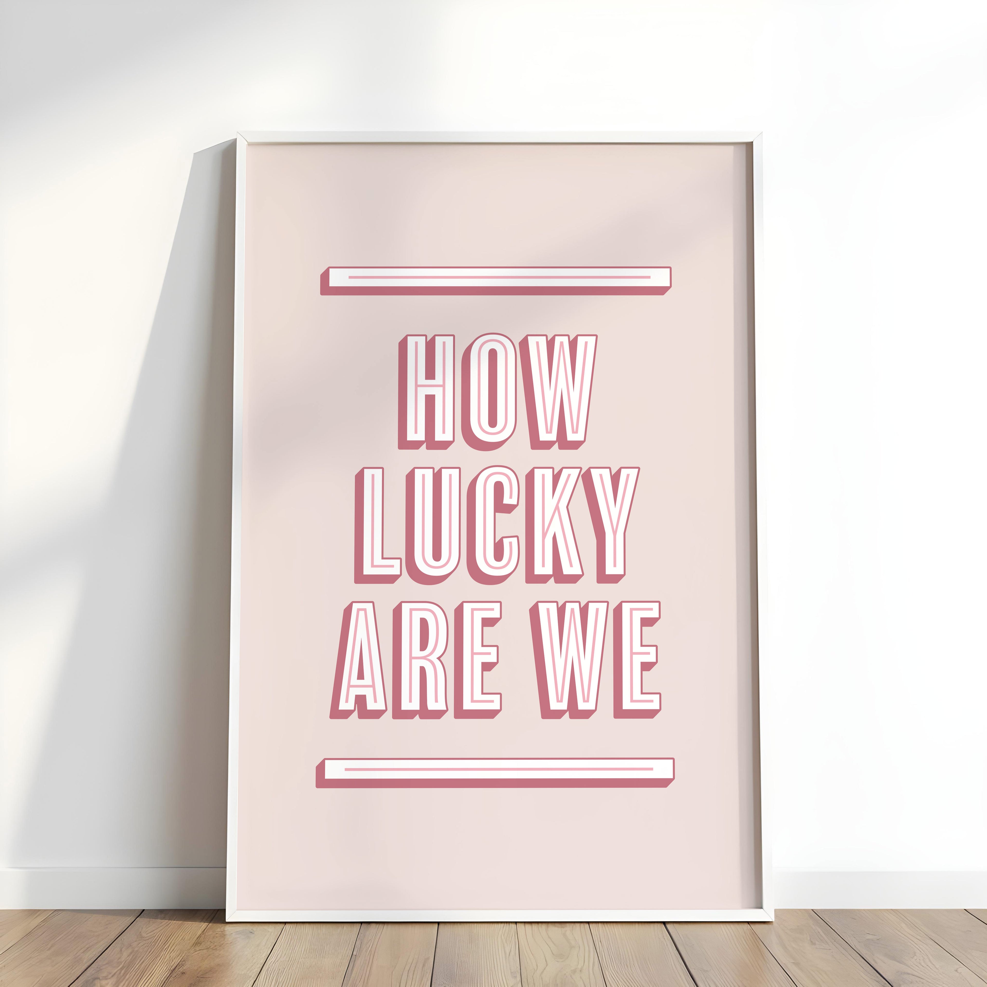 How Lucky Are We | Art Print